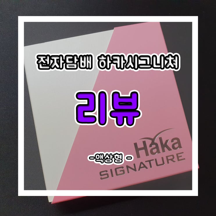  액상형 전자담배 추천!! 하카시그니쳐 CSV형