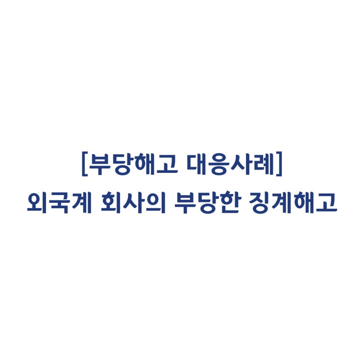  [성공사례] 외국계 회사의 부당한 징계해고 대응사례 #19