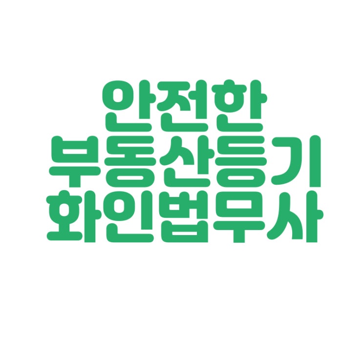  [창원 법무사] 부동산 등기 안전하게 하고 계신가요? 화인법무사 정인화