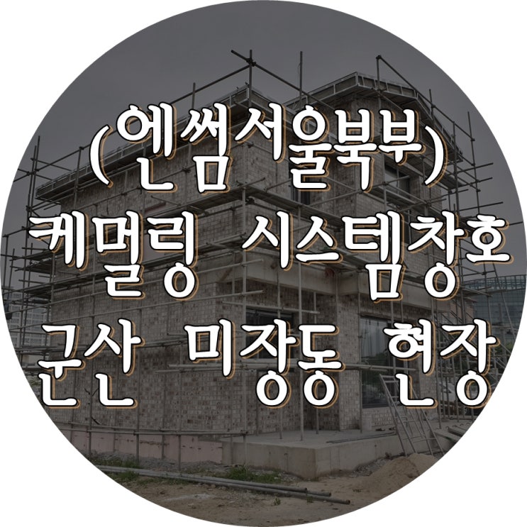  (엔썸서울북부) 군산 미장동 / 시스템창호 / 독일식창호 / 케멀링 / 엔썸 / 독일식시스템창호 / 외부블라인드