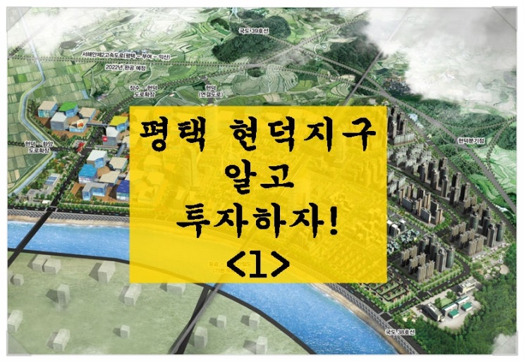  평택 현덕지구. 알고 투자하자! 수용? 대토? 상업지?<1>