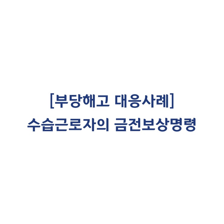  [성공사례] 수습기간 해고 이후 금전보상명령 신청 사례 #22