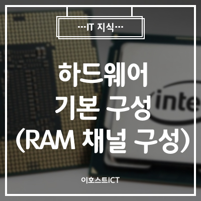 [이호스트 IT지식] 하드웨어 기본 구성 두 번째 (RAM 채널 구성)