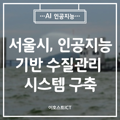  [AI 인공지능] 서울시, 인공지능 기반 수질관리 시스템 구축 나선다