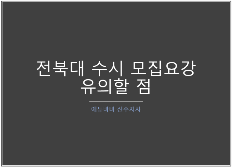  [전주입시컨설팅] 2021학년도 전북대학교 수시 모집요강  분석, 변경사항 등 유의할 점