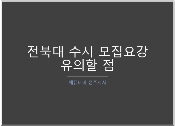 [전주입시컨설팅] 2021학년도 전북대학교 수시 모집요강  분석, 변경사항 등 유의할 점