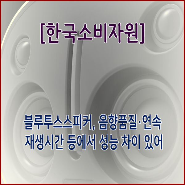  [한국소비자원] 블루투스스피커, 음향품질·연속 재생시간 등에서 성능 차이 있어