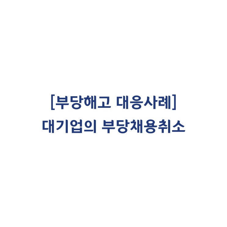  [성공사례] 프랜차이즈 대기업 회사를 대상으로 부당채용취소 판정을 이끌어낸 성공적인 대응사례 #24