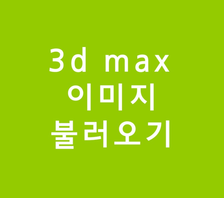 3d max 모델링위해 이미지불러오기