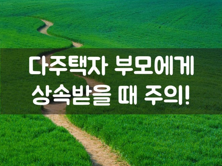  다주택자 부모에게 상속받을 때 주의!