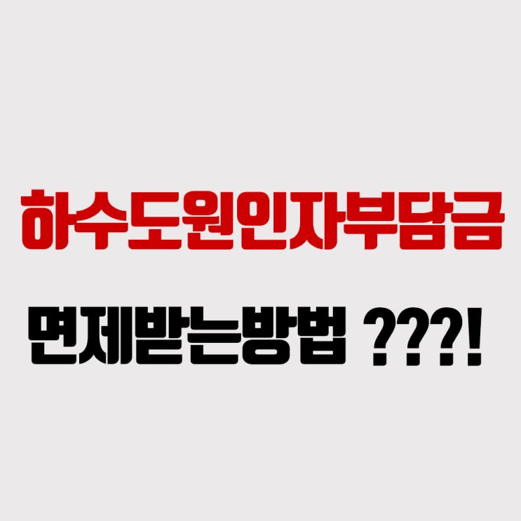  하수도원인자부담금 면제 받는 방법