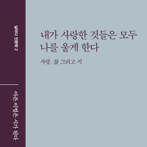 사랑과 삶, 이별과 슬픔까지_ 내가 사랑한 것들은 모두 나를 울게 한다