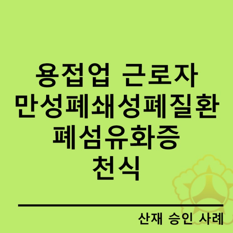  [안산 산재특화노무사]용접업 근로자 만성폐쇄성폐질환, 폐섬유화증, 천식