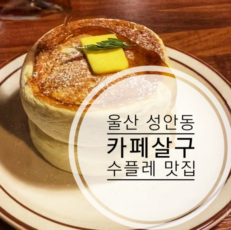  [울산 성안동 카페] 카페살구, 수플레 맛집