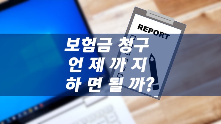  의료실비 청구기간은 언제까지일까? 모르고 넘어간 보험금청구 가능할까? (청구권 기한)