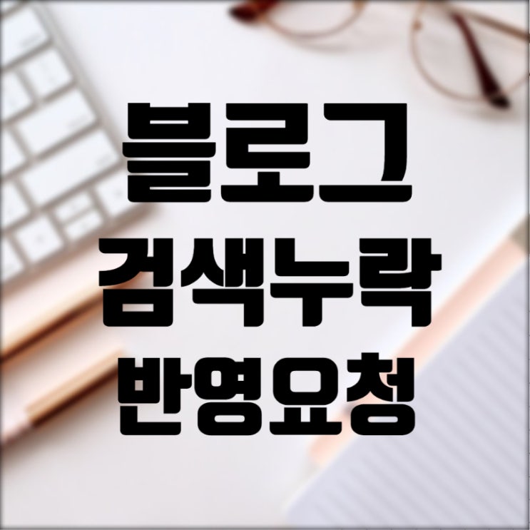  블로그 검색 누락 원인과 검색반영 요청 방법