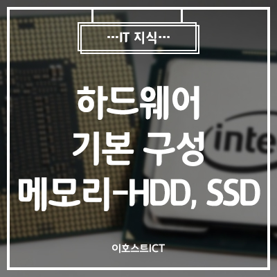 [이호스트 IT지식] 하드웨어 기본 구성 세 번째 (메모리-HDD, SSD)