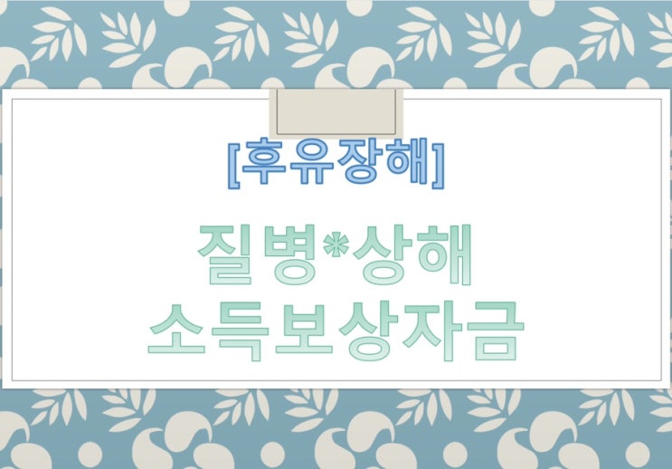  [보상상식] 질병*상해 소득보상자금 - 제대로 받기