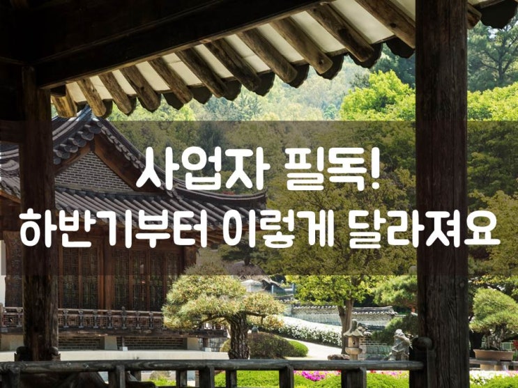  사업자 필독! 하반기부터 이렇게 달라져요