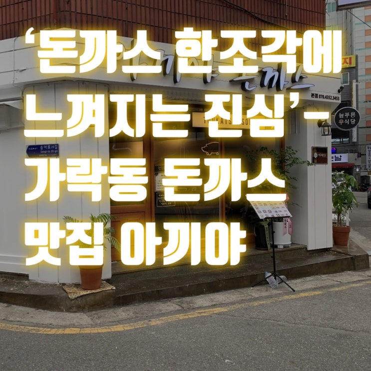 ‘돈까스 한조각에 느껴지는 진심’ -가성비 최고 가락동 맛집 아끼야 돈까스