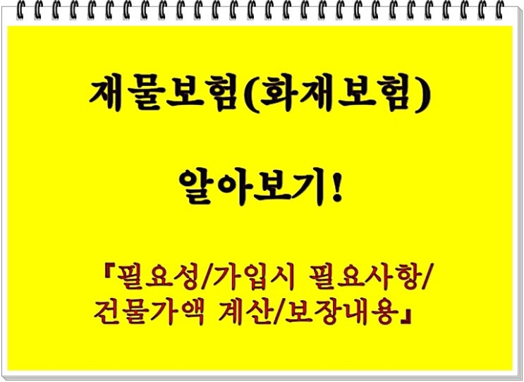  재물보험(화재보험) 알아보기! 【필요성/가입시 필요사항/건물가액 계산/보장내용】