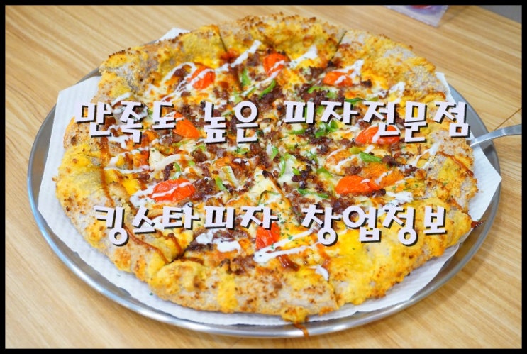  킹스타피자창업 고객만족도 높은 피자전문점 소개드립니다