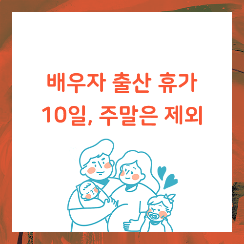  배우자 출산휴가 10일 주말은 제외, 남편도 함께해요.