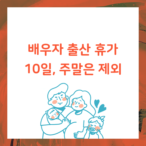 배우자 출산휴가 10일 주말은 제외, 남편도 함께해요.