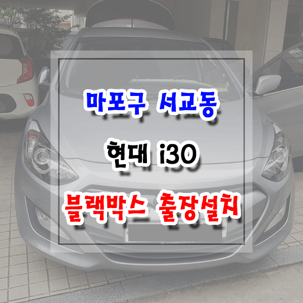  [씽씽이네] 마포구 서교동 블랙박스 출장설치 현대 i30 아이나비 Z3000PLUS