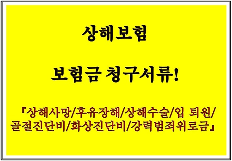  상해보험 보험금 청구서류! 【상해사망/후유장해/상해수술비/입퇴원/골절진단비/화상진단비/강력범죄위로금】