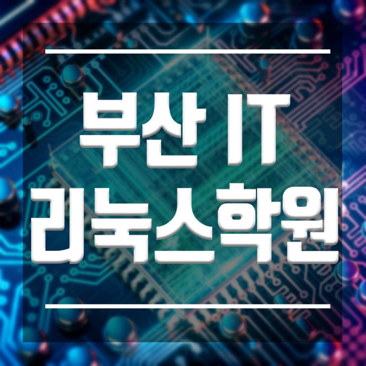 부산리눅스학원 :: 기초부터 심화까지 단기간 완성!! 리눅스마스터