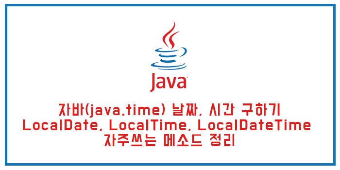  자바(java.time) 날짜, 시간 구하기 (LocalDate, LocalTime, LocalDateTime 자주쓰는 메소드 정리)