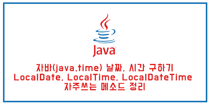 자바(java.time) 날짜, 시간 구하기 (LocalDate, LocalTime, LocalDateTime 자주쓰는 메소드 정리)