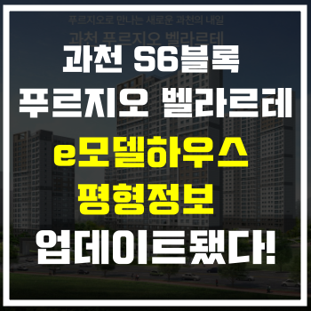  [과천 S6블록] 푸르지오 벨라르테 e모델하우스 평형정보 단지배치도 업데이트됐다!