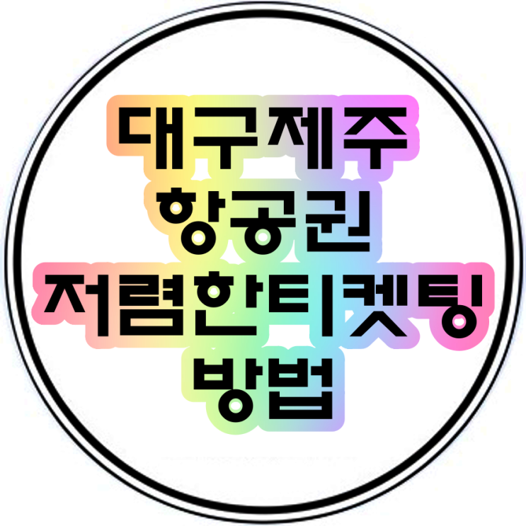  대구제주항공권 저렴하게 티켓팅하는법(제주항공권땡처리)