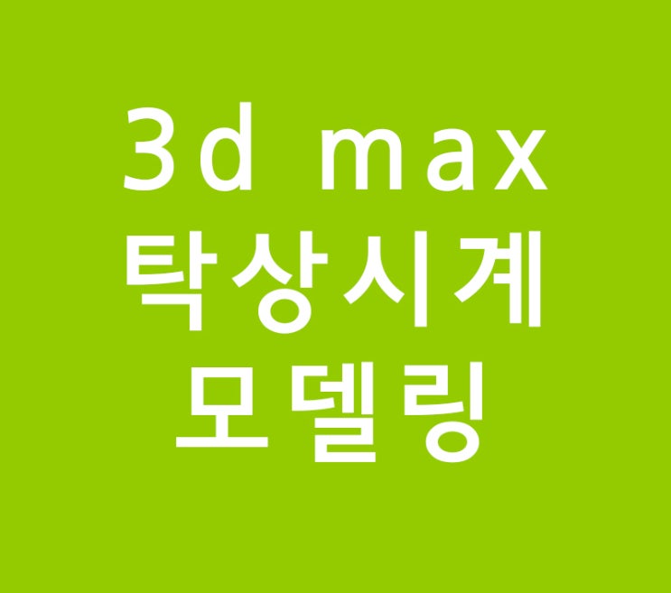 3d max 탁상시계 모델링 3d max 탁상시계 모델링