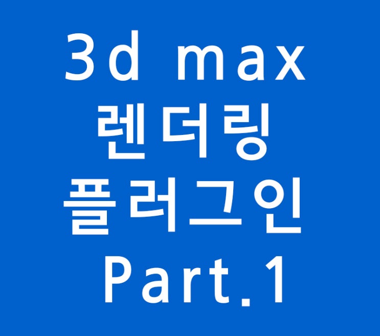 3d max 렌더링 플러그인 Part.1 3d max 렌더링 플러그인 Part.1
