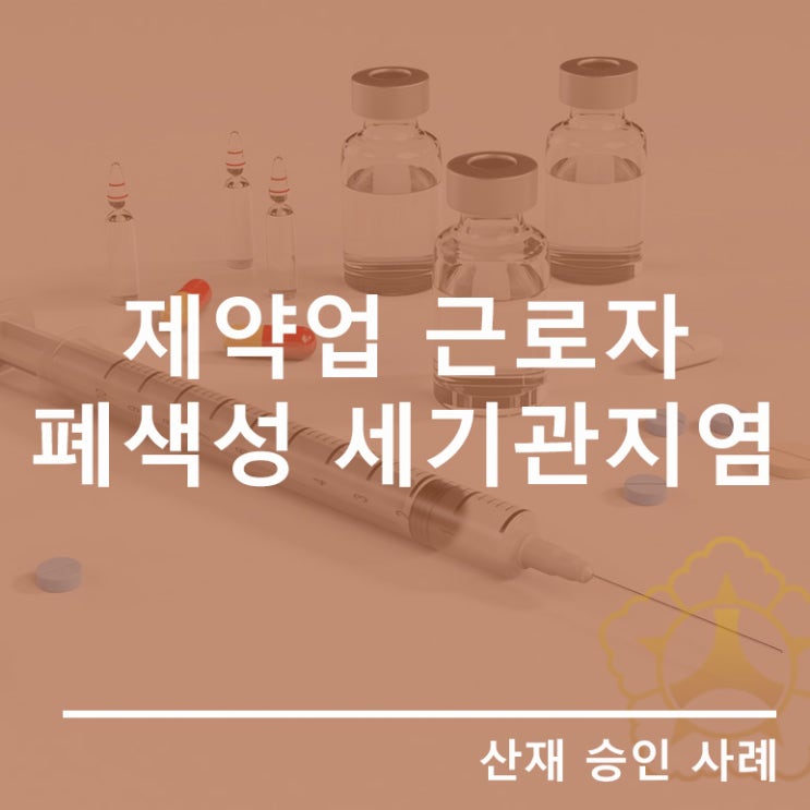  [안산 산재특화노무사]제약업 근로자에서 발생한 기질화 폐렴을 동반한 폐색성 세기관지염