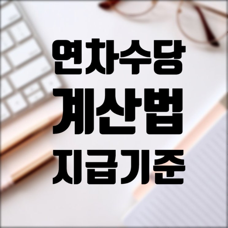  2020년 근로기준법 연차 발생기준 지급기준 연차수당 계산법까지 총 정리