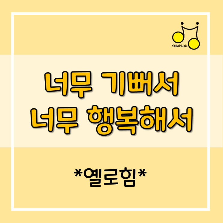 [악보]옐로힘 (Yellohim) - '너무 기뻐서 너무 행복해서' 가사&악보