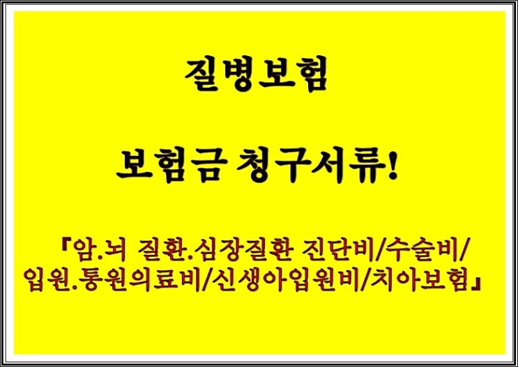 질병보험 보험금 청구서류! 【암.뇌 질환.심장질환 진단비/수술비/입원.통원의료비/신생아입원비/치아보험】