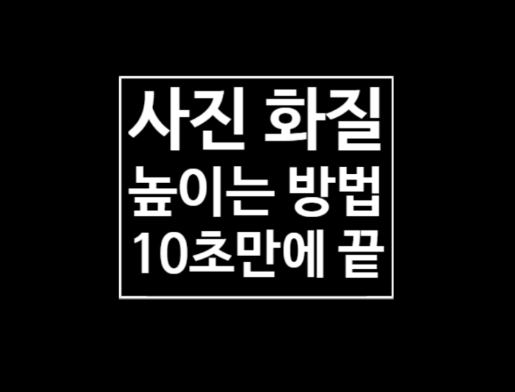 사진 화질 높이기 : 10초만에 끝 사진 화질 높이기 : 10초만에 끝