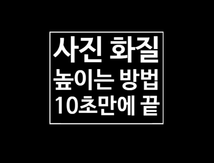 사진 화질 높이기 : 10초만에 끝