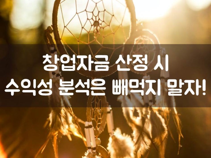  창업자금 산정 시 "수익성 분석"은 빼먹지 말자!