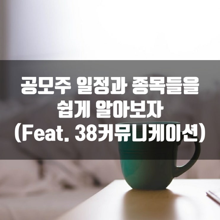 공모주 일정과 종목들을 쉽게 알아보자. (Feat. 38커뮤니케이션)