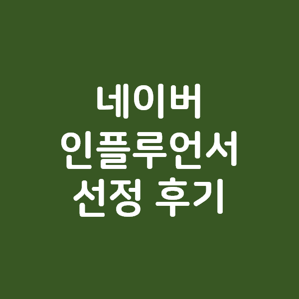  네이버 인플루언서 선정의 빠른 후기