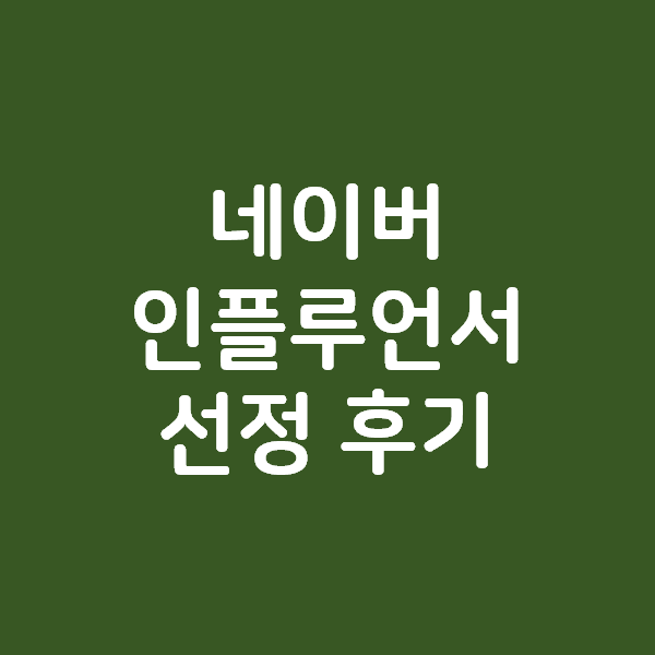 네이버 인플루언서 선정의 빠른 후기