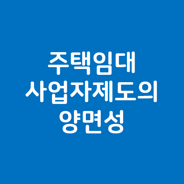  주택임대사업자제도의 양면성 - 전세시장 안정화 vs 매수의지 박탈