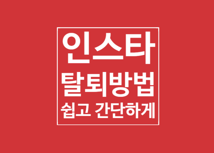 인스타 탈퇴방법 : 실수 없이 간단 해결 인스타 탈퇴방법 : 실수 없이 간단 해결