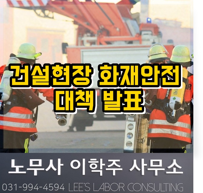 핵심노무관리 : 건설현장 화재안전 대책 발표 (파주시 노무사, 파주 노무사) 핵심노무관리 : 건설현장 화재안전 대책 발표 (파주시 노무사, 파주 노무사)